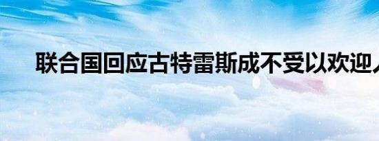 联合国回应古特雷斯成不受以欢迎人员