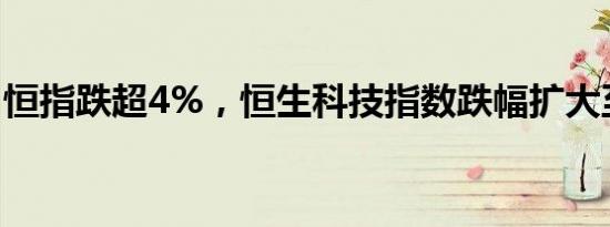 恒指跌超4%，恒生科技指数跌幅扩大至6.8%