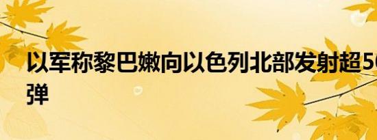 以军称黎巴嫩向以色列北部发射超50枚火箭弹