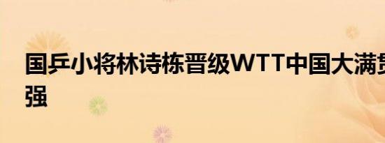 国乒小将林诗栋晋级WTT中国大满贯男单八强