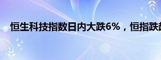 恒生科技指数日内大跌6%，恒指跌超3%