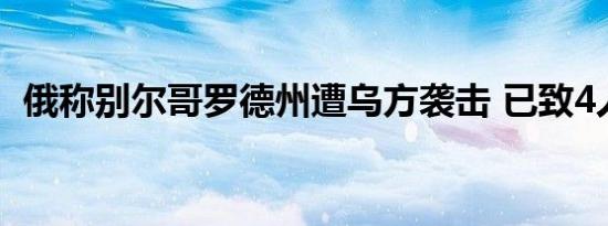 俄称别尔哥罗德州遭乌方袭击 已致4人死亡