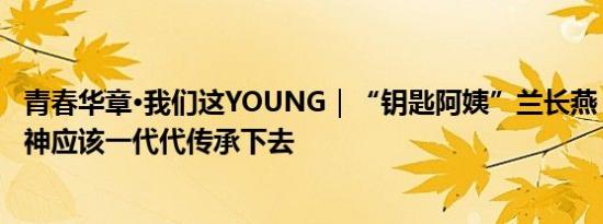 青春华章·我们这YOUNG｜“钥匙阿姨”兰长燕：志愿者精神应该一代代传承下去