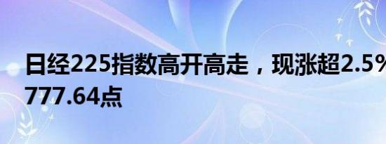 日经225指数高开高走，现涨超2.5%，报38777.64点