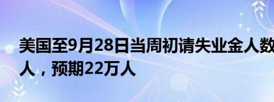 美国至9月28日当周初请失业金人数 22.5万人，预期22万人