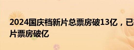 2024国庆档新片总票房破13亿，已有5部影片票房破亿