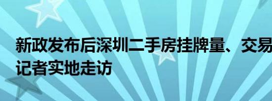 新政发布后深圳二手房挂牌量、交易量齐升，记者实地走访