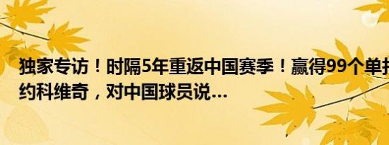 独家专访！时隔5年重返中国赛季！赢得99个单打冠军的德约科维奇，对中国球员说…