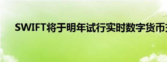 SWIFT将于明年试行实时数字货币交易