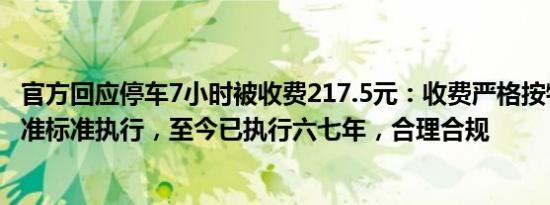 官方回应停车7小时被收费217.5元：收费严格按物价部门批准标准执行，至今已执行六七年，合理合规