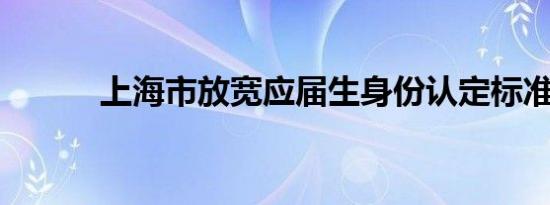 上海市放宽应届生身份认定标准