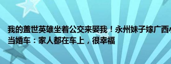 我的盖世英雄坐着公交来娶我！永州妹子嫁广西小伙用公交当婚车：家人都在车上，很幸福