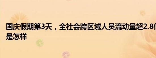 国庆假期第3天，全社会跨区域人员流动量超2.8亿人次 详情是怎样