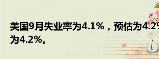 美国9月失业率为4.1%，预估为4.2%，前值为4.2%。