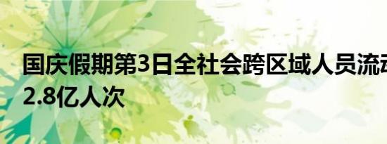 国庆假期第3日全社会跨区域人员流动量再超2.8亿人次