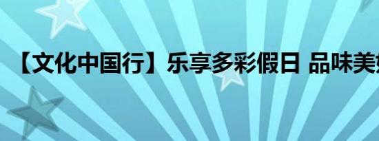 【文化中国行】乐享多彩假日 品味美好生活