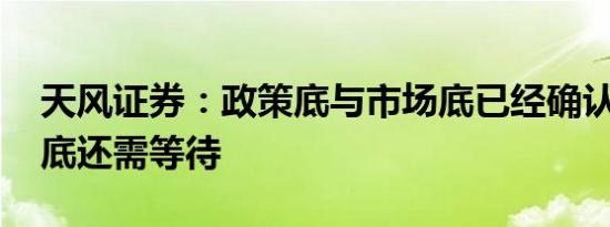 天风证券：政策底与市场底已经确认 但经济底还需等待