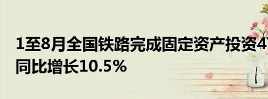 1至8月全国铁路完成固定资产投资4775亿元同比增长10.5%