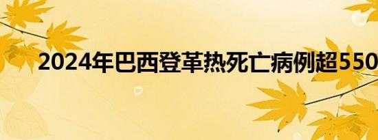 2024年巴西登革热死亡病例超5500例