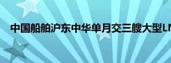 中国船舶沪东中华单月交三艘大型LNG船