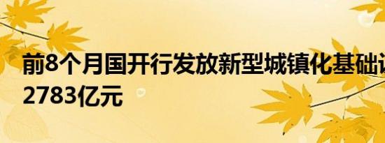 前8个月国开行发放新型城镇化基础设施贷款2783亿元