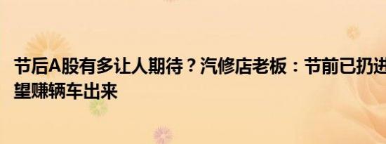 节后A股有多让人期待？汽修店老板：节前已扔进去9万，希望赚辆车出来