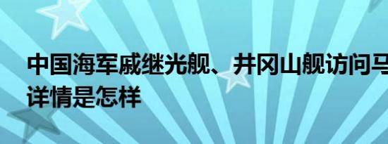 中国海军戚继光舰、井冈山舰访问马来西亚 详情是怎样