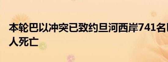 本轮巴以冲突已致约旦河西岸741名巴勒斯坦人死亡