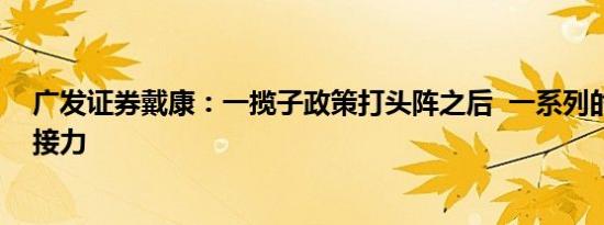 广发证券戴康：一揽子政策打头阵之后  一系列的政策有望接力