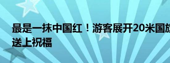 最是一抹中国红！游客展开20米国旗为祖国送上祝福