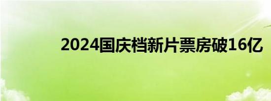 2024国庆档新片票房破16亿