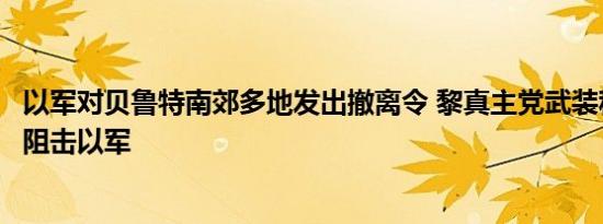 以军对贝鲁特南郊多地发出撤离令 黎真主党武装称在黎南部阻击以军