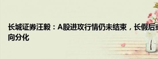 长城证券汪毅：A股进攻行情仍未结束，长假后或从普涨走向分化