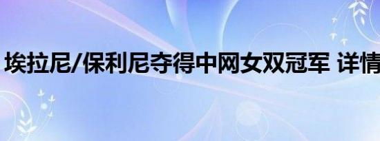 埃拉尼/保利尼夺得中网女双冠军 详情是怎样