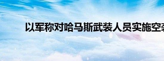 以军称对哈马斯武装人员实施空袭