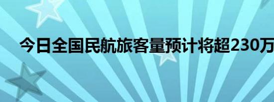 今日全国民航旅客量预计将超230万人次