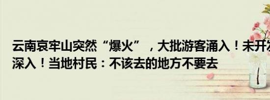 云南哀牢山突然“爆火”，大批游客涌入！未开发区域不要深入！当地村民：不该去的地方不要去