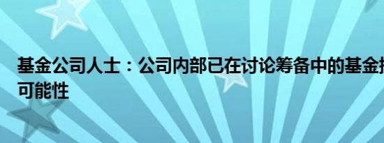 基金公司人士：公司内部已在讨论筹备中的基金提前发行的可能性