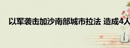 以军袭击加沙南部城市拉法 造成4人死亡