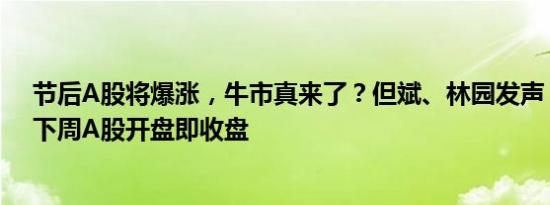 节后A股将爆涨，牛市真来了？但斌、林园发声，任泽平：下周A股开盘即收盘