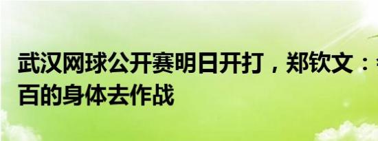 武汉网球公开赛明日开打，郑钦文：会用百分百的身体去作战