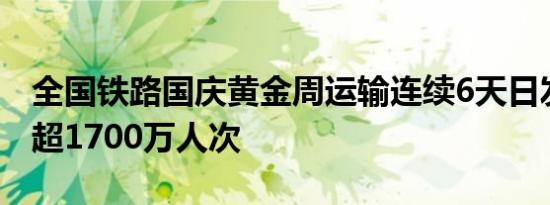 全国铁路国庆黄金周运输连续6天日发送旅客超1700万人次