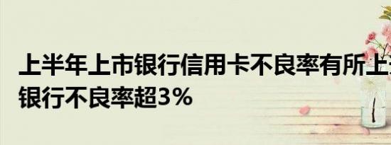 上半年上市银行信用卡不良率有所上升：多家银行不良率超3%