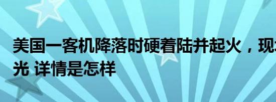 美国一客机降落时硬着陆并起火，现场视频曝光 详情是怎样