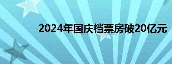 2024年国庆档票房破20亿元