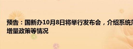 预告：国新办10月8日将举行发布会，介绍系统落实一揽子增量政策等情况