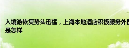 入境游恢复势头迅猛，上海本地酒店积极服务外国游客 详情是怎样