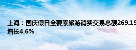 上海：国庆假日全要素旅游消费交易总额269.19亿元 同比增长4.6%