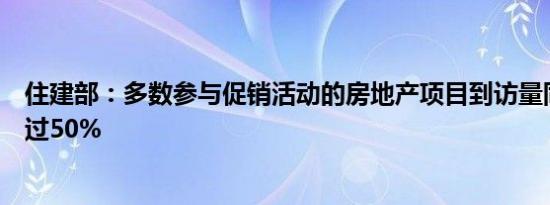 住建部：多数参与促销活动的房地产项目到访量同比增长超过50%