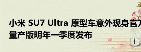 小米 SU7 Ultra 原型车意外现身官方 App，量产版明年一季度发布